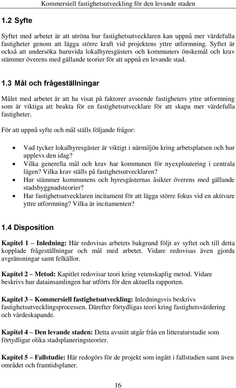 3 Mål och frågeställningar Målet med arbetet är att ha visat på faktorer avseende fastigheters yttre utformning som är viktiga att beakta för en fastighetsutvecklare för att skapa mer värdefulla