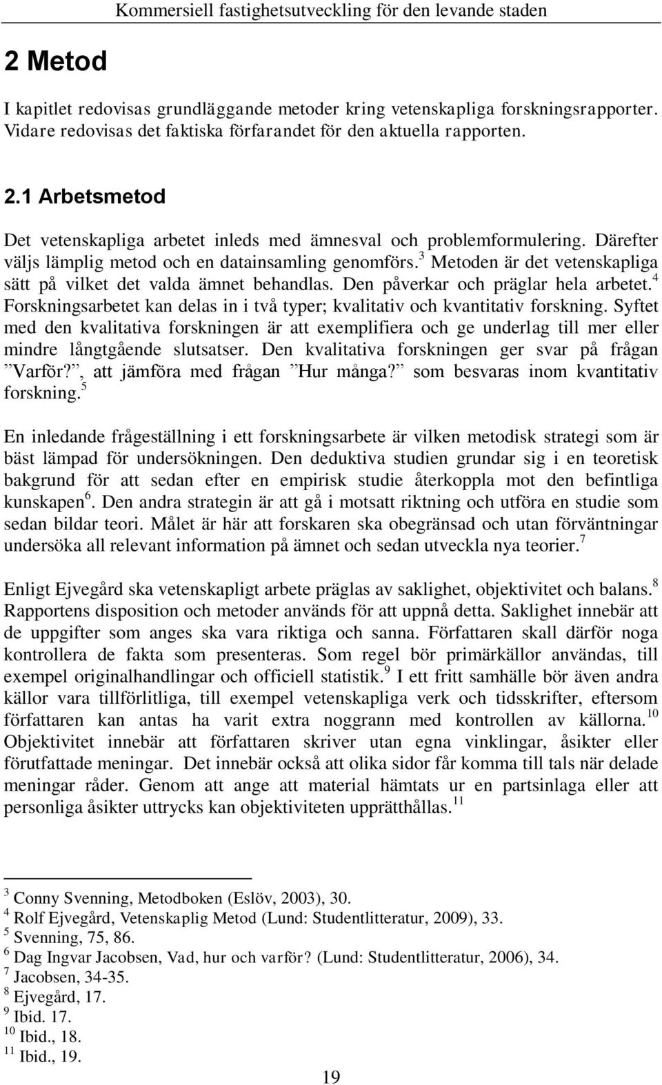 3 Metoden är det vetenskapliga sätt på vilket det valda ämnet behandlas. Den påverkar och präglar hela arbetet. 4 Forskningsarbetet kan delas in i två typer; kvalitativ och kvantitativ forskning.