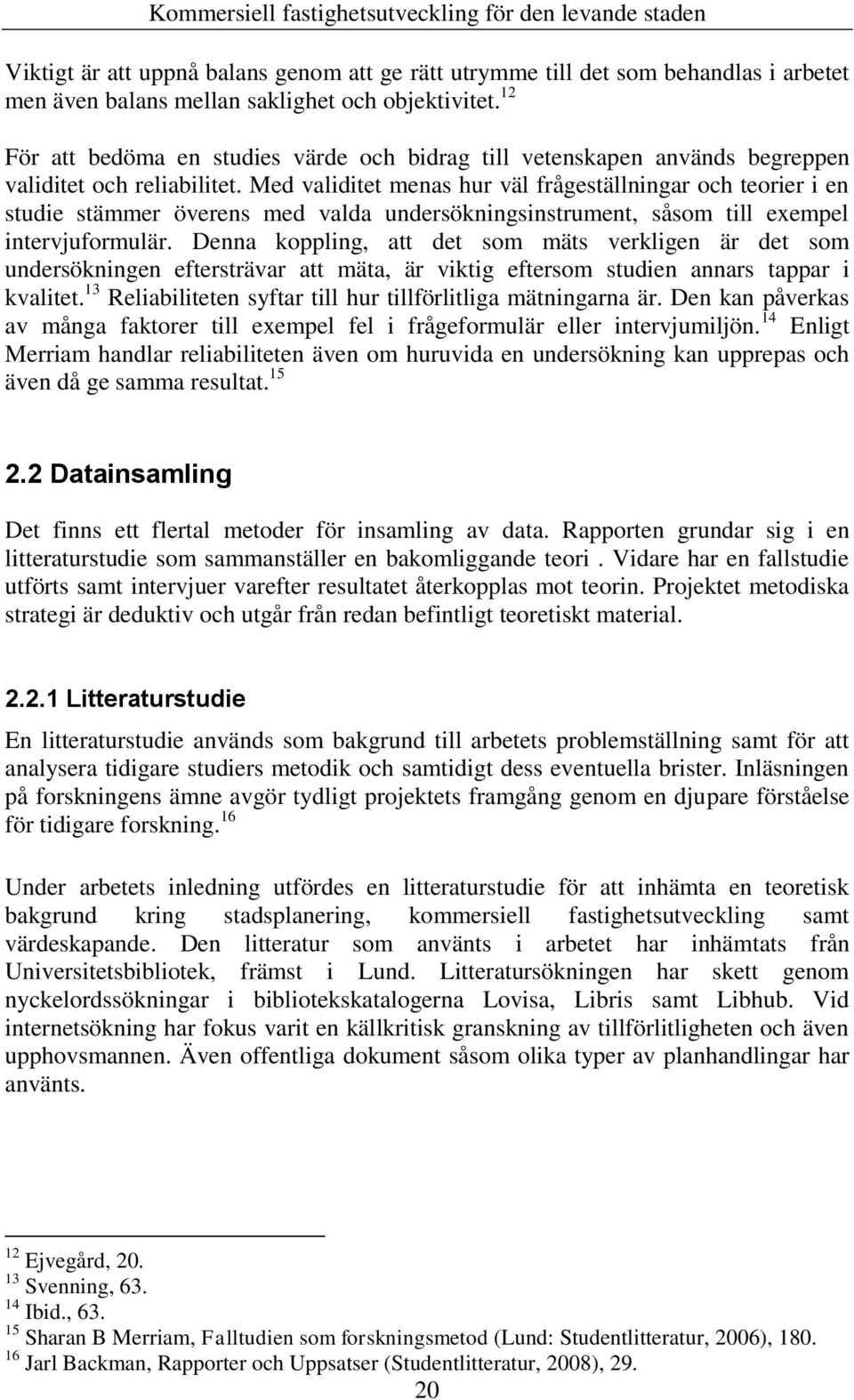 Med validitet menas hur väl frågeställningar och teorier i en studie stämmer överens med valda undersökningsinstrument, såsom till exempel intervjuformulär.