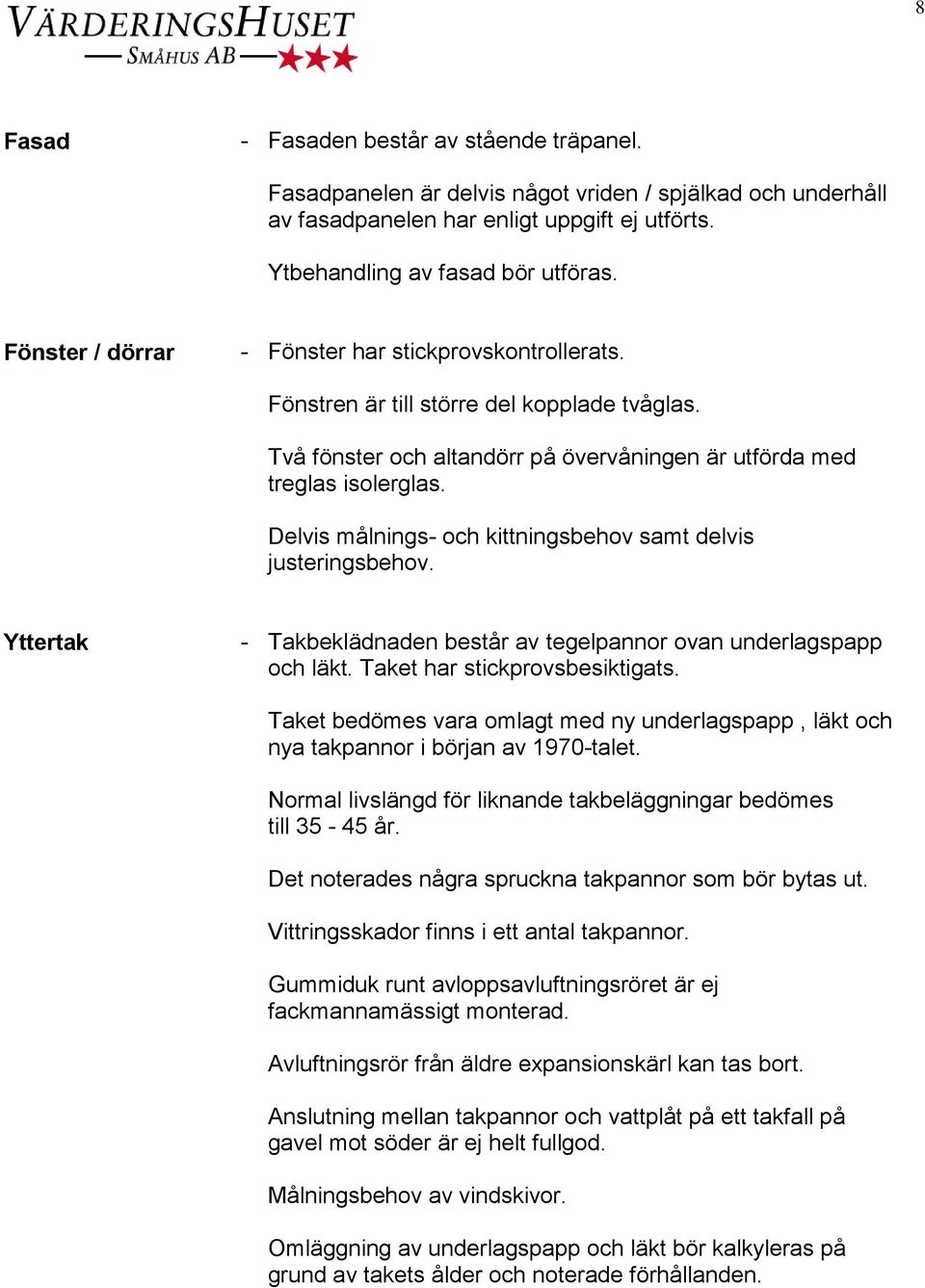 Delvis målnings- och kittningsbehov samt delvis justeringsbehov. Yttertak - Takbeklädnaden består av tegelpannor ovan underlagspapp och läkt. Taket har stickprovsbesiktigats.