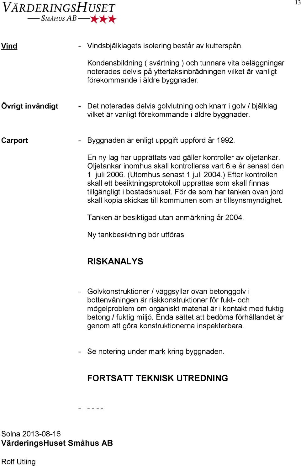 Övrigt invändigt - Det noterades delvis golvlutning och knarr i golv / bjälklag vilket är vanligt förekommande i äldre byggnader. Carport - Byggnaden är enligt uppgift uppförd år 1992.