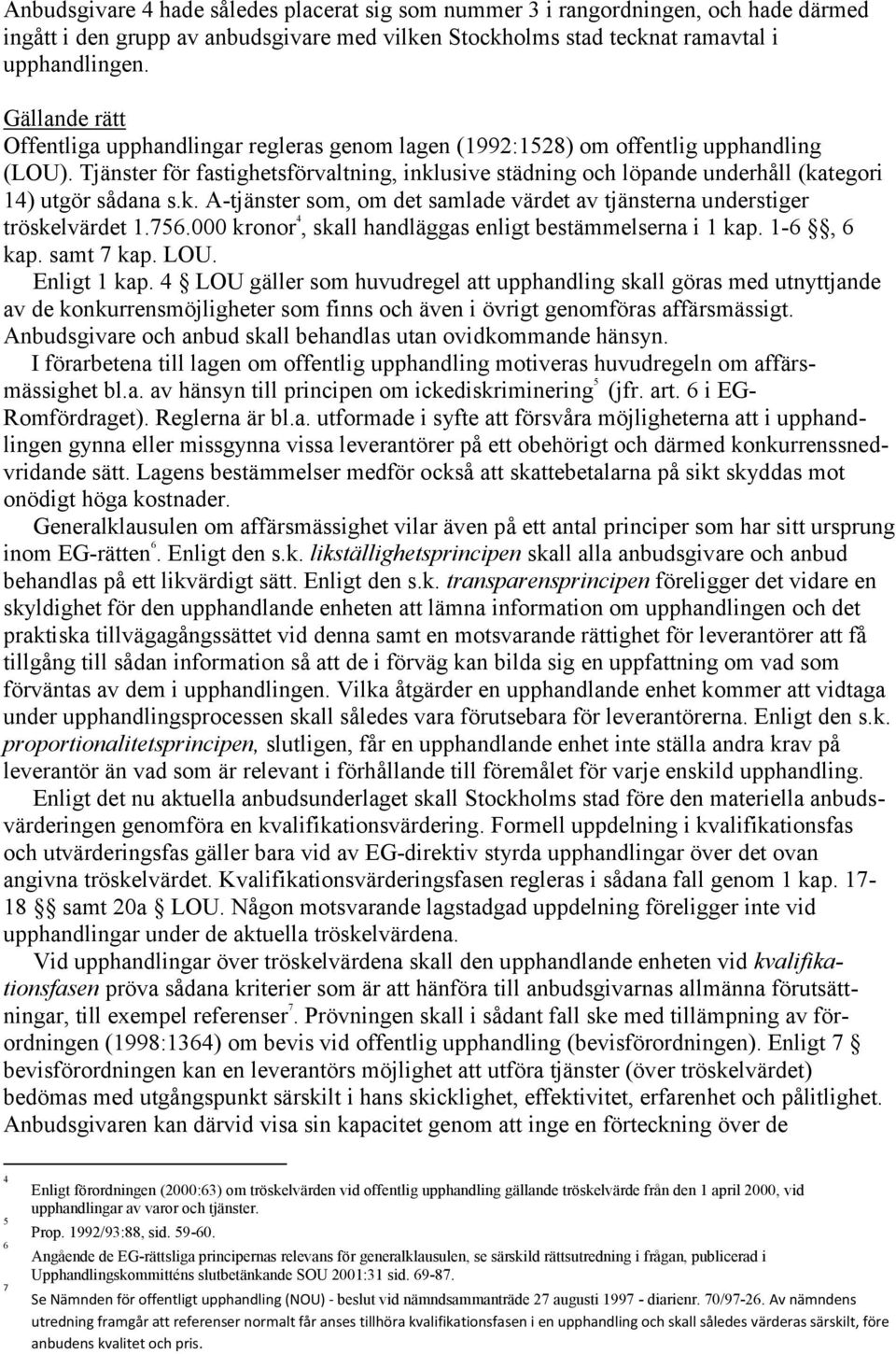 Tjänster för fastighetsförvaltning, inklusive städning och löpande underhåll (kategori 14) utgör sådana s.k. A-tjänster som, om det samlade värdet av tjänsterna understiger tröskelvärdet 1.756.