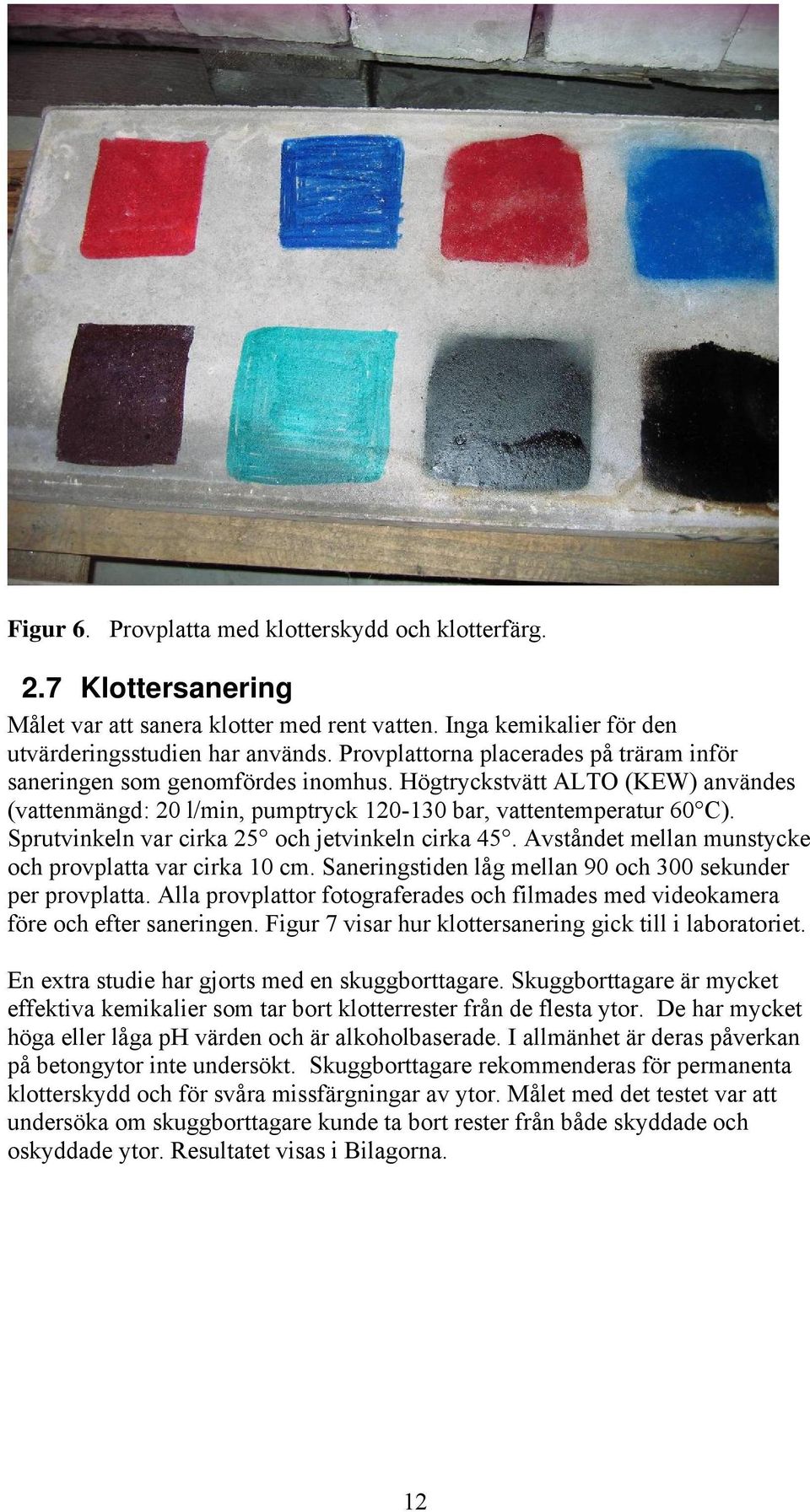 Sprutvinkeln var cirka 25 och jetvinkeln cirka 45. Avståndet mellan munstycke och provplatta var cirka 10 cm. Saneringstiden låg mellan 90 och 300 sekunder per provplatta.