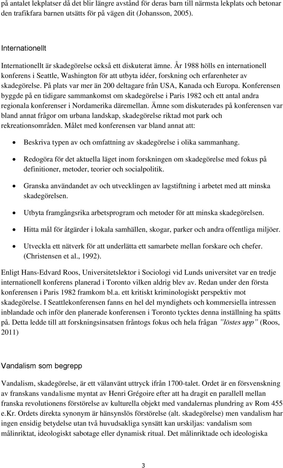 År 1988 hölls en internationell konferens i Seattle, Washington för att utbyta idéer, forskning och erfarenheter av skadegörelse. På plats var mer än 200 deltagare från USA, Kanada och Europa.