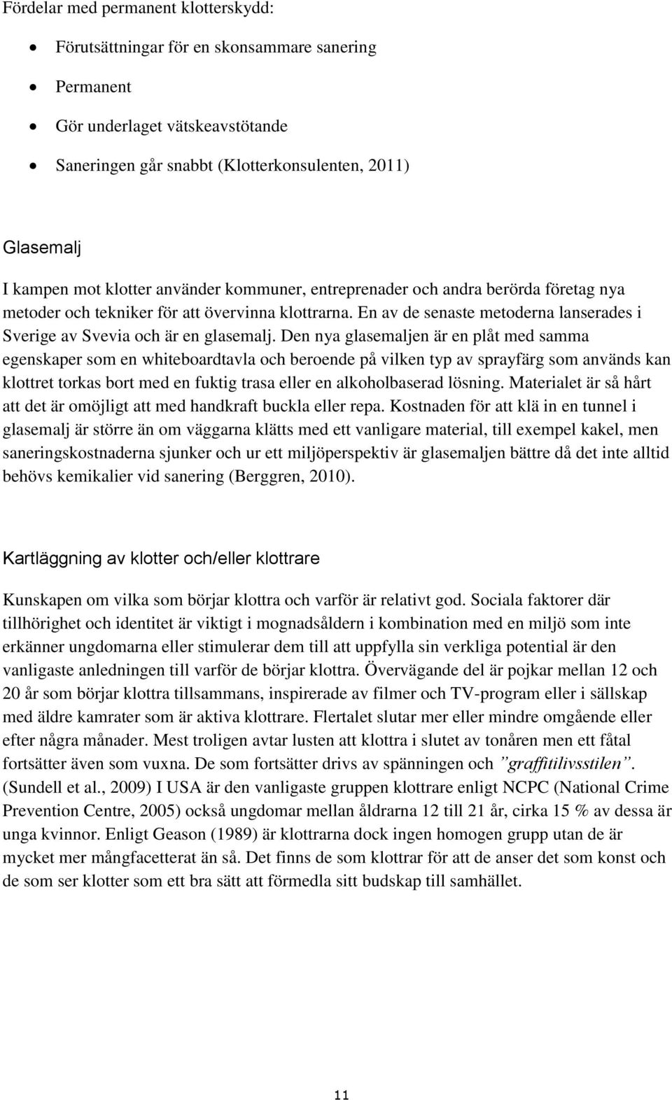 Den nya glasemaljen är en plåt med samma egenskaper som en whiteboardtavla och beroende på vilken typ av sprayfärg som används kan klottret torkas bort med en fuktig trasa eller en alkoholbaserad