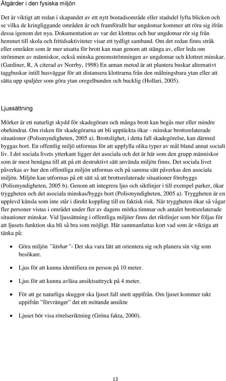 Om det redan finns stråk eller områden som är mer utsatta för brott kan man genom att stänga av, eller leda om strömmen av människor, också minska genomströmningen av ungdomar och klottret minskar.