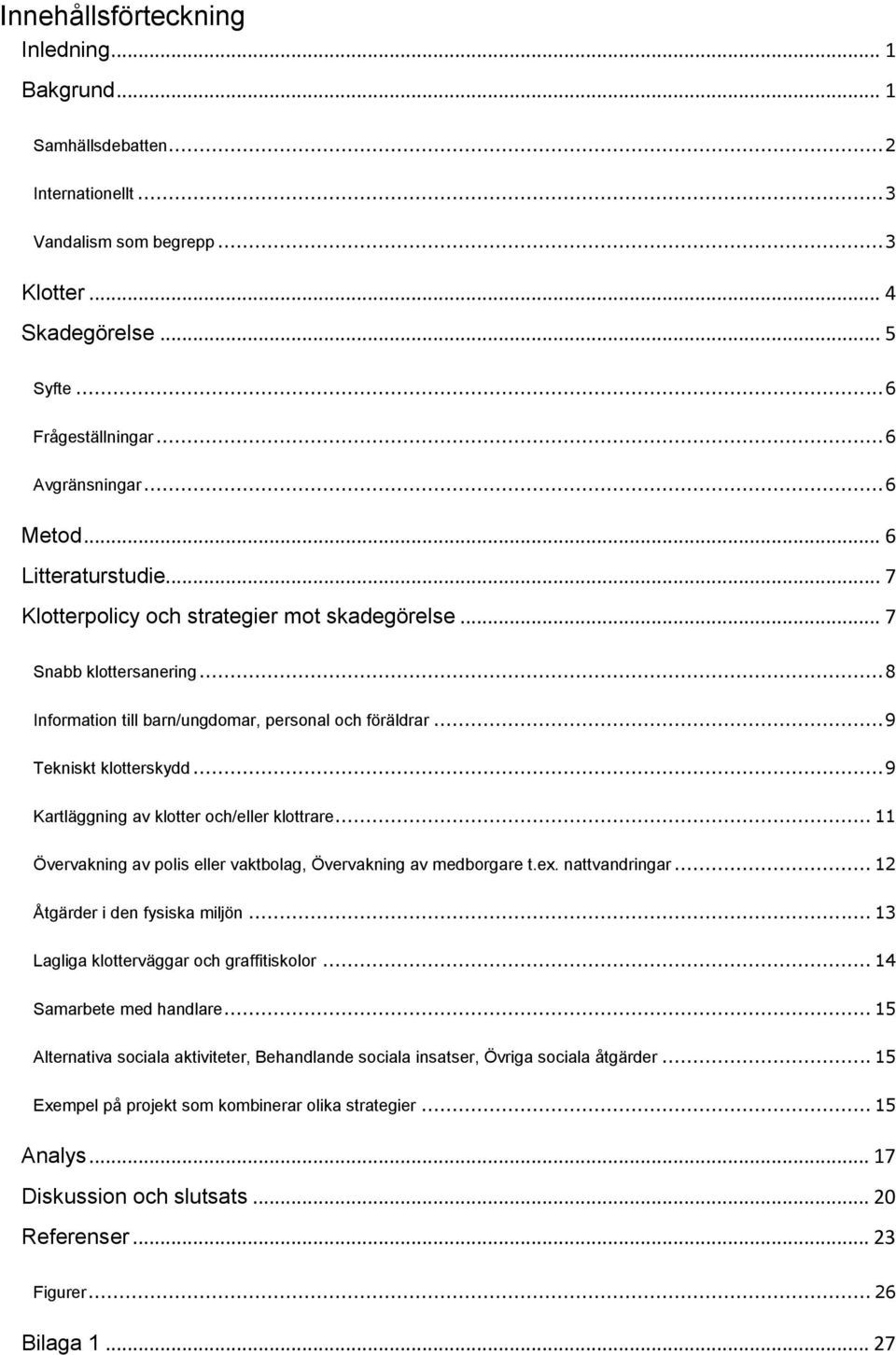 .. 9 Kartläggning av klotter och/eller klottrare... 11 Övervakning av polis eller vaktbolag, Övervakning av medborgare t.ex. nattvandringar... 12 Åtgärder i den fysiska miljön.