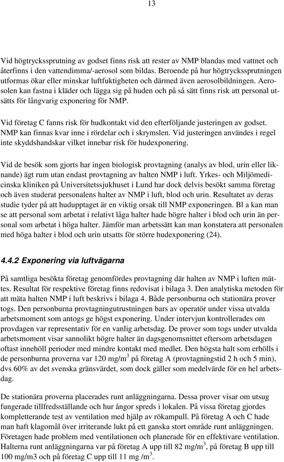 Aerosolen kan fastna i kläder och lägga sig på huden och på så sätt finns risk att personal utsätts för långvarig exponering för NMP.