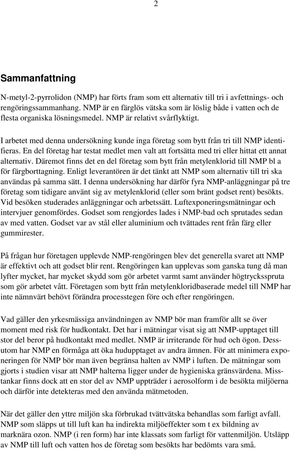 I arbetet med denna undersökning kunde inga företag som bytt från tri till NMP identifieras. En del företag har testat medlet men valt att fortsätta med tri eller hittat ett annat alternativ.