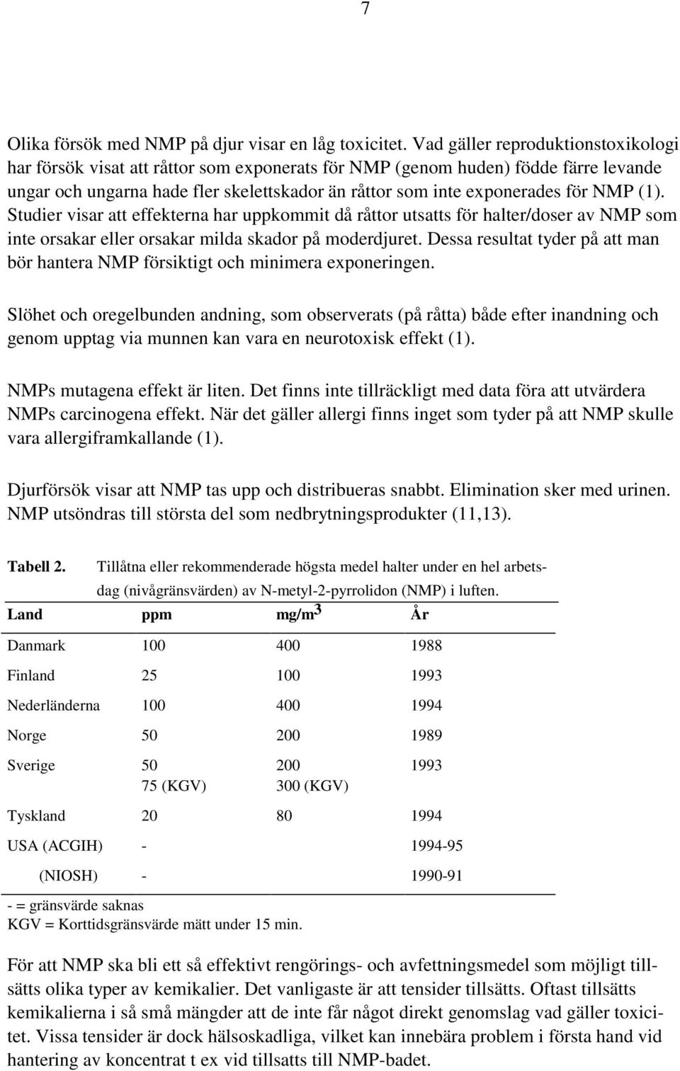 NMP (1). Studier visar att effekterna har uppkommit då råttor utsatts för halter/doser av NMP som inte orsakar eller orsakar milda skador på moderdjuret.