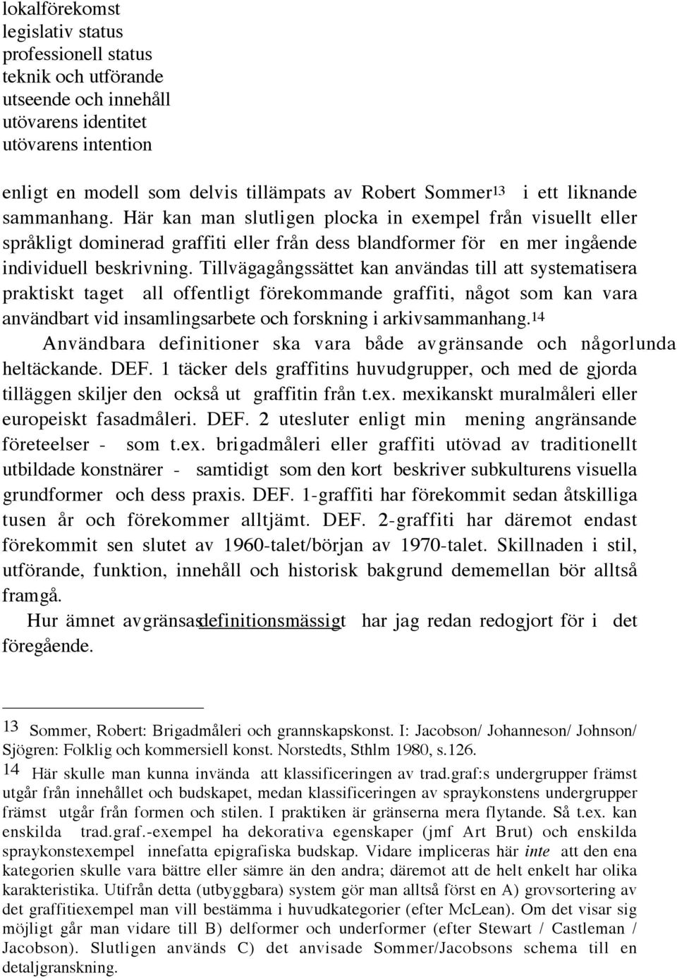 Tillvägagångssättet kan användas till att systematisera praktiskt taget all offentligt förekommande graffiti, något som kan vara användbart vid insamlingsarbete och forskning i arkivsammanhang.