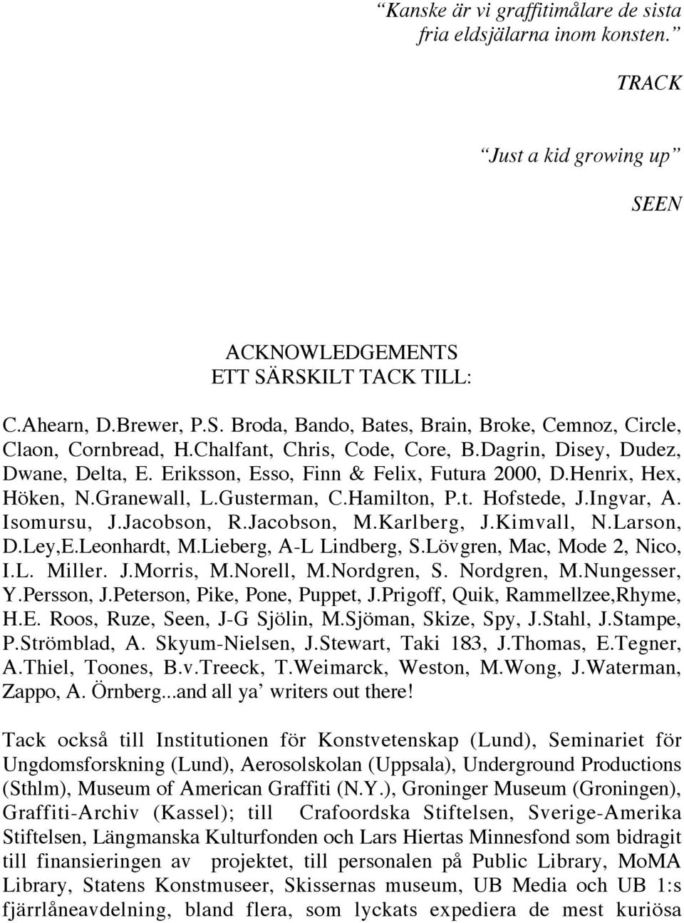 Isomursu, J.Jacobson, R.Jacobson, M.Karlberg, J.Kimvall, N.Larson, D.Ley,E.Leonhardt, M.Lieberg, A-L Lindberg, S.Lövgren, Mac, Mode 2, Nico, I.L. Miller. J.Morris, M.Norell, M.Nordgren, S.