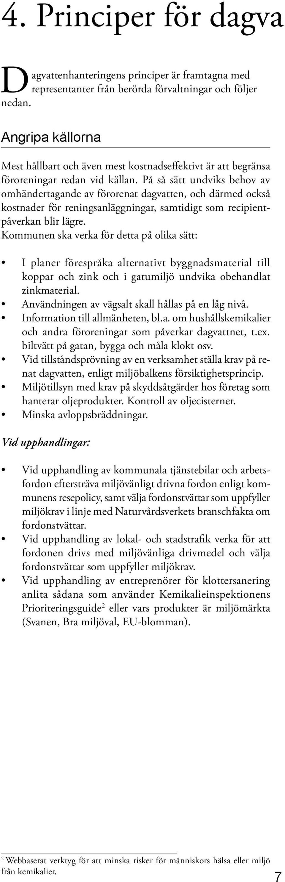 På så sätt undviks behov av omhändertagande av förorenat dagvatten, och därmed också kostnader för reningsanläggningar, samtidigt som recipientpåverkan blir lägre.