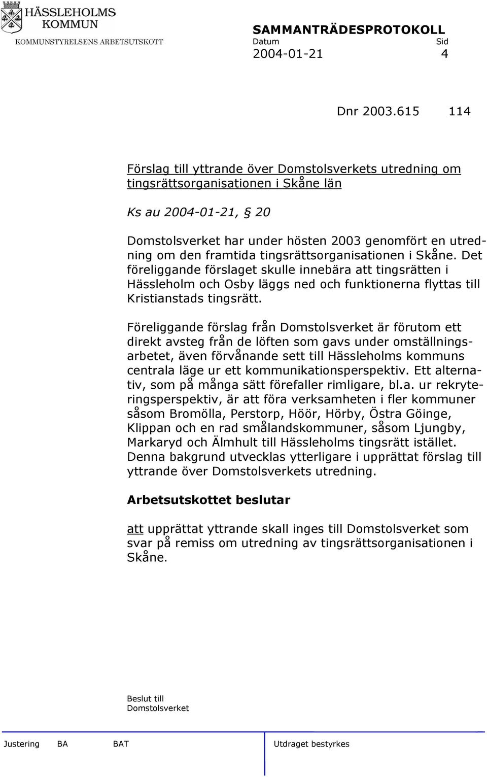 tingsrättsorganisationen i Skåne. Det föreliggande förslaget skulle innebära att tingsrätten i Hässleholm och Osby läggs ned och funktionerna flyttas till Kristianstads tingsrätt.