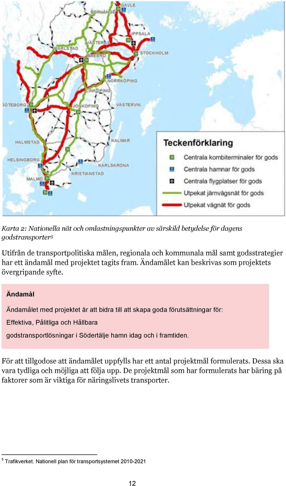 Ändamål Ändamålet med projektet är att bidra till att skapa goda förutsättningar för: Effektiva, Pålitliga och Hållbara godstransportlösningar i Södertälje hamn idag och i framtiden.