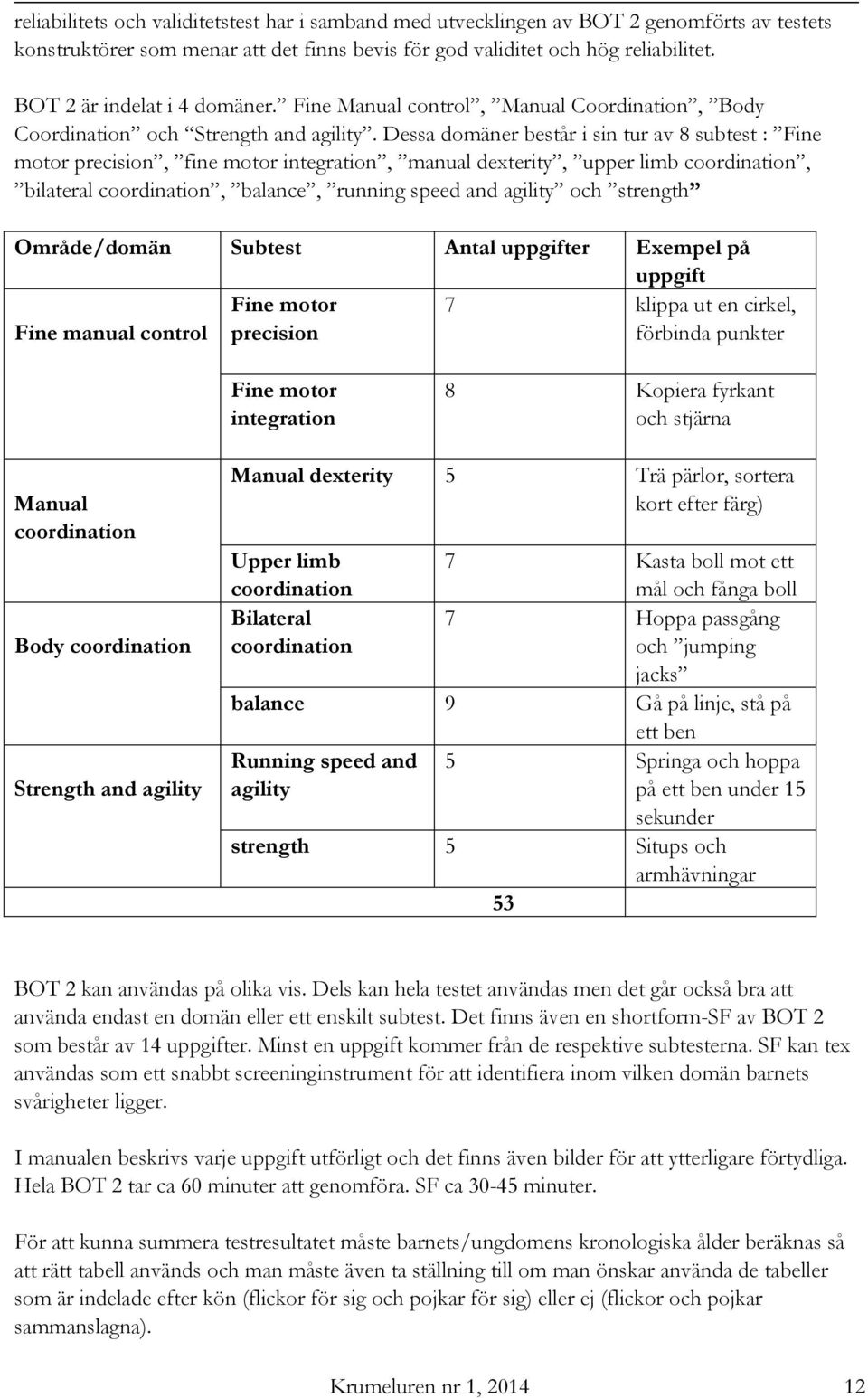 Dessa domäner består i sin tur av 8 subtest : Fine motor precision, fine motor integration, manual dexterity, upper limb coordination, bilateral coordination, balance, running speed and agility och