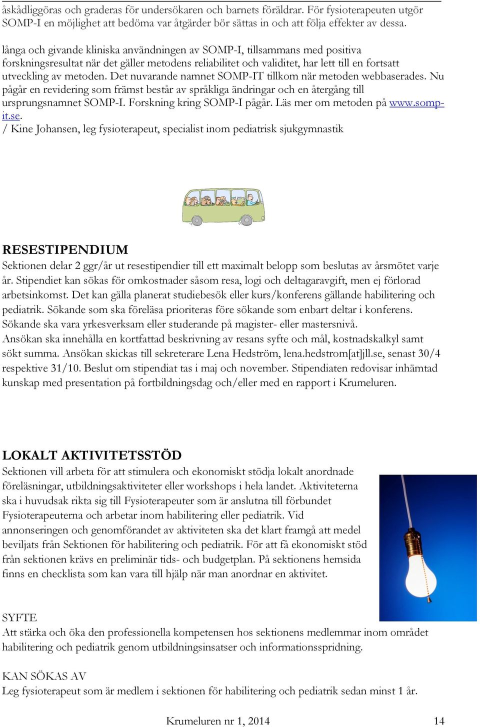 Det nuvarande namnet SOMP-IT tillkom när metoden webbaserades. Nu pågår en revidering som främst består av språkliga ändringar och en återgång till ursprungsnamnet SOMP-I.