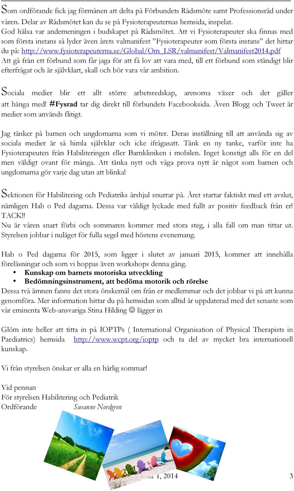 Att vi Fysioterapeuter ska finnas med som första instans så lyder även årets valmanifest Fysioterapeuter som första instans det hittar du på: http://www.fysioterapeuterna.