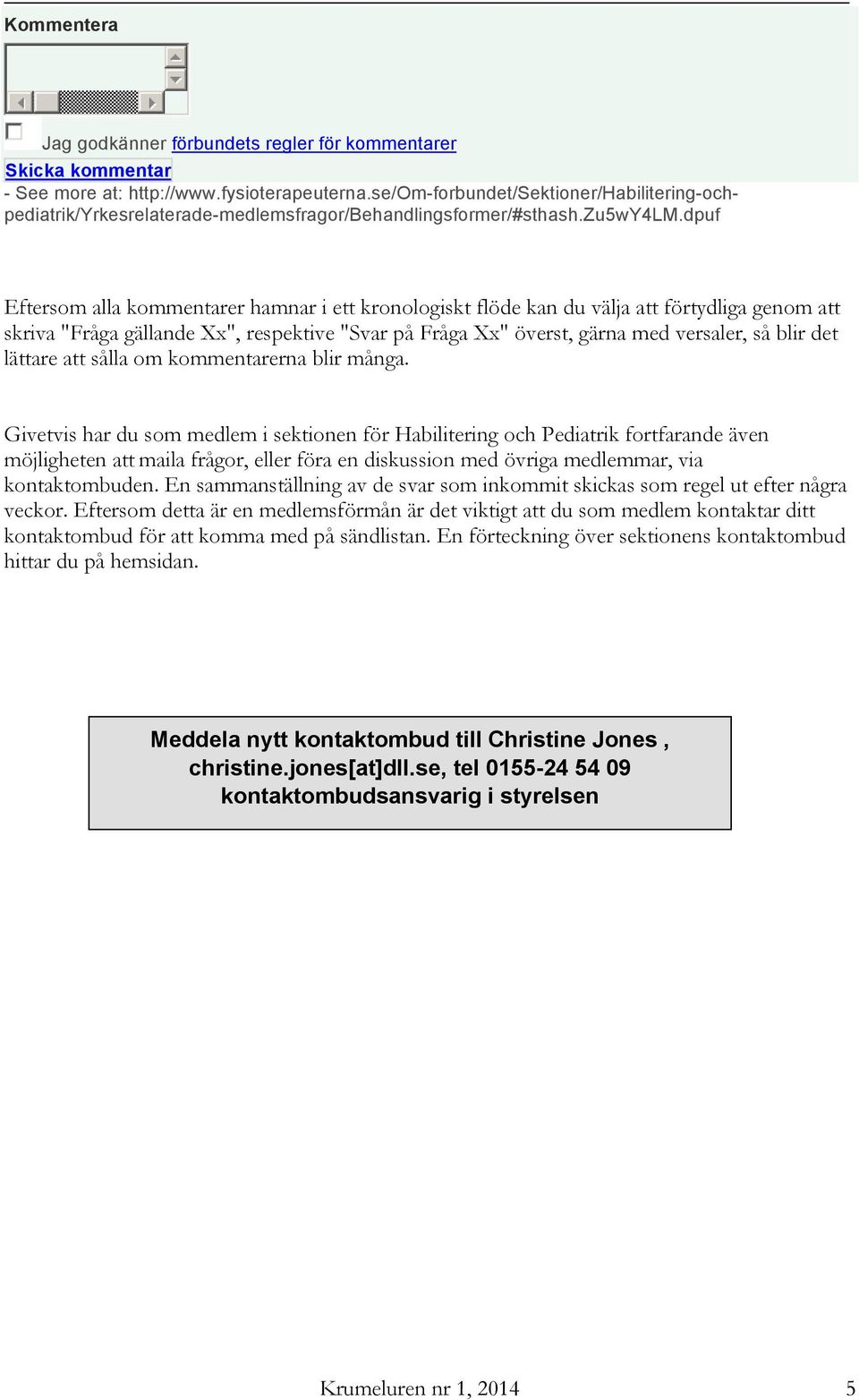 dpuf Eftersom alla kommentarer hamnar i ett kronologiskt flöde kan du välja att förtydliga genom att skriva "Fråga gällande Xx", respektive "Svar på Fråga Xx" överst, gärna med versaler, så blir det