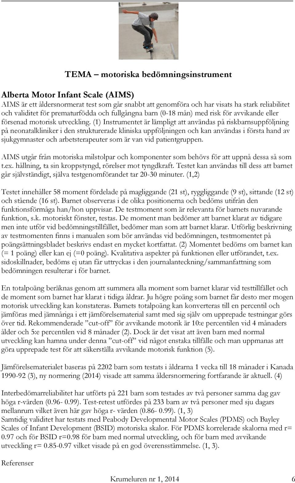 (1) Instrumentet är lämpligt att användas på riskbarnsuppföljning på neonatalkliniker i den strukturerade kliniska uppföljningen och kan användas i första hand av sjukgymnaster och arbetsterapeuter