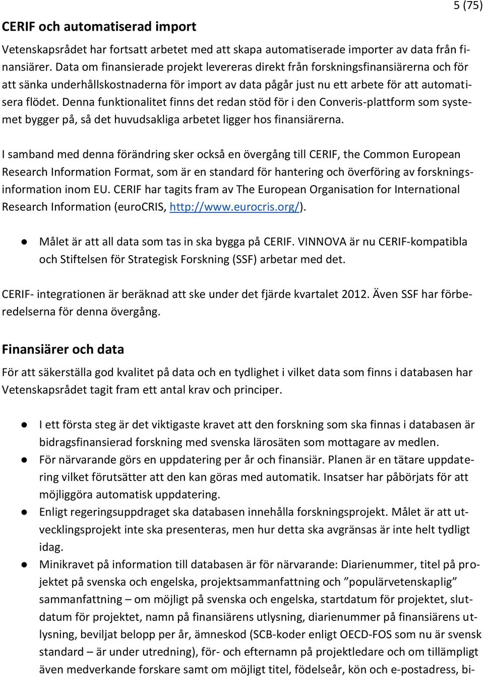 Denna funktionalitet finns det redan stöd för i den Converis-plattform som systemet bygger på, så det huvudsakliga arbetet ligger hos finansiärerna.