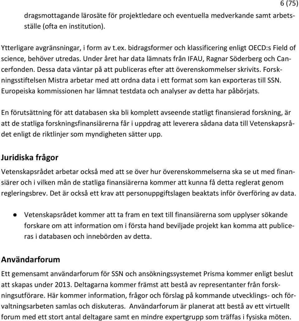 Dessa data väntar på att publiceras efter att överenskommelser skrivits. Forskningsstiftelsen Mistra arbetar med att ordna data i ett format som kan exporteras till SSN.