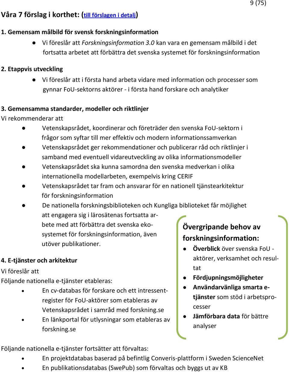 Etappvis utveckling Vi föreslår att i första hand arbeta vidare med information och processer som gynnar FoU-sektorns aktörer - i första hand forskare och analytiker 3.
