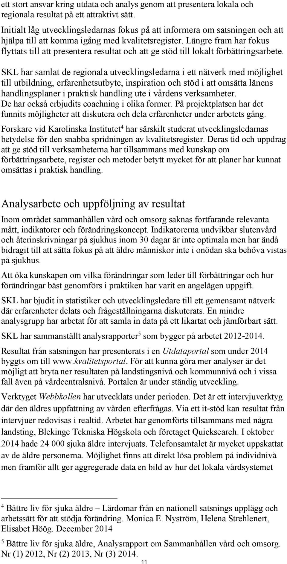 Längre fram har fokus flyttats till att presentera resultat och att ge stöd till lokalt förbättringsarbete.