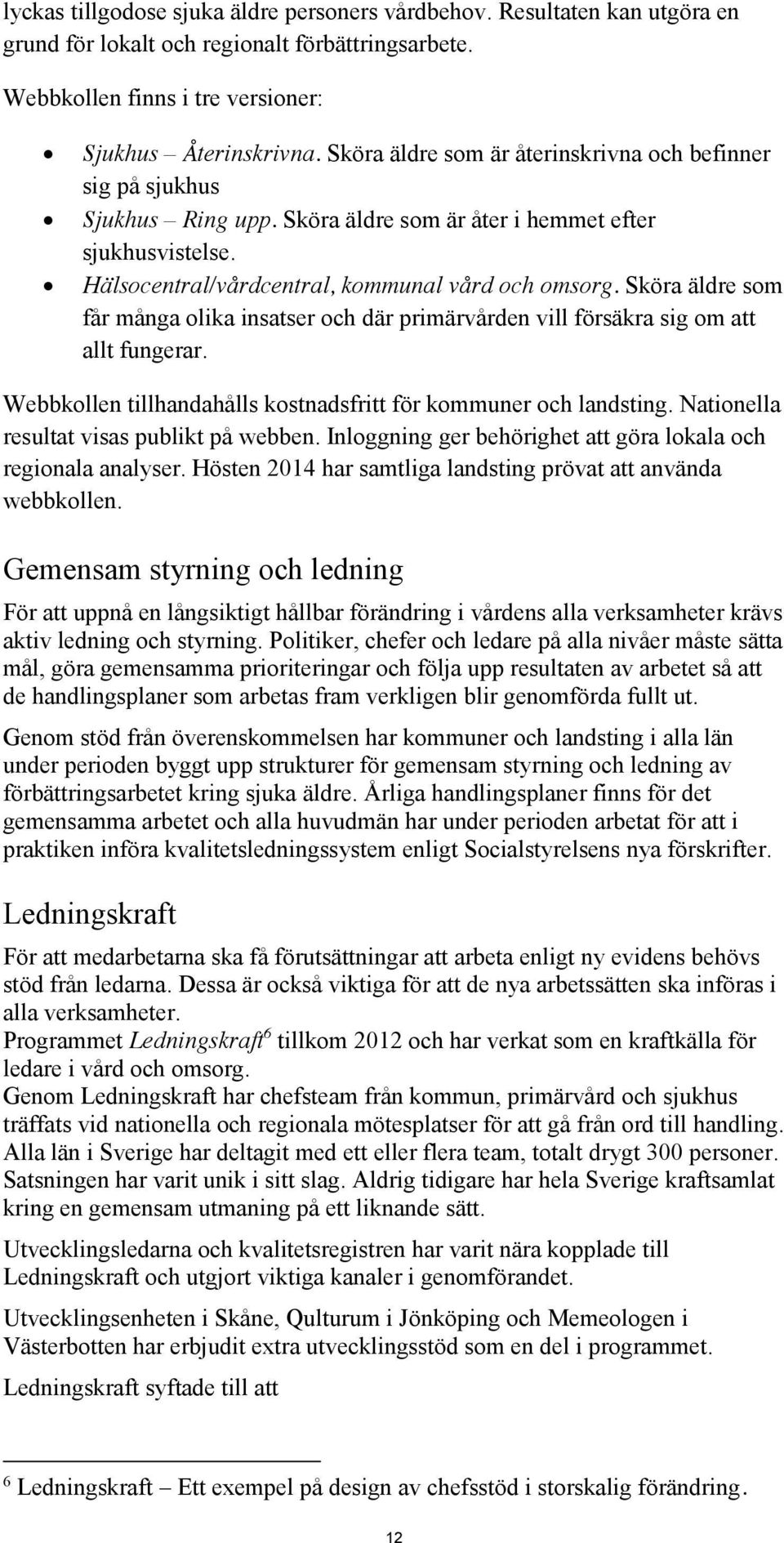 Sköra äldre som får många olika insatser och där primärvården vill försäkra sig om att allt fungerar. Webbkollen tillhandahålls kostnadsfritt för kommuner och landsting.