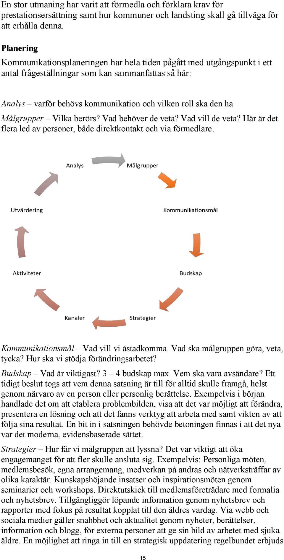 Målgrupper Vilka berörs? Vad behöver de veta? Vad vill de veta? Här är det flera led av personer, både direktkontakt och via förmedlare. Kommunikationsmål Vad vill vi åstadkomma.