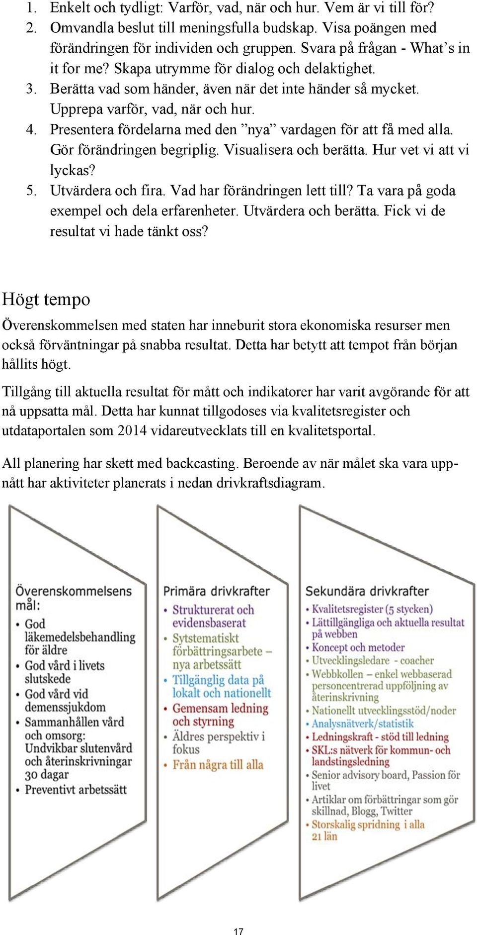 Presentera fördelarna med den nya vardagen för att få med alla. Gör förändringen begriplig. Visualisera och berätta. Hur vet vi att vi lyckas? 5. Utvärdera och fira. Vad har förändringen lett till?