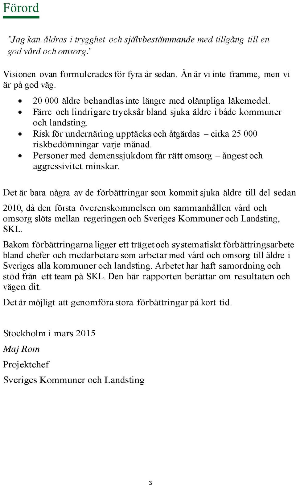 Risk för undernäring upptäcks och åtgärdas cirka 25 000 riskbedömningar varje månad. Personer med demenssjukdom får rätt omsorg ångest och aggressivitet minskar.