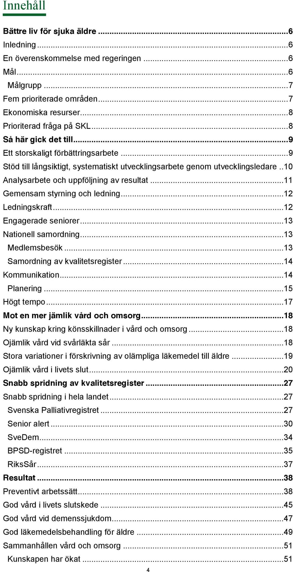 .. 11 Gemensam styrning och ledning... 12 Ledningskraft... 12 Engagerade seniorer... 13 Nationell samordning... 13 Medlemsbesök... 13 Samordning av kvalitetsregister... 14 Kommunikation... 14 Planering.