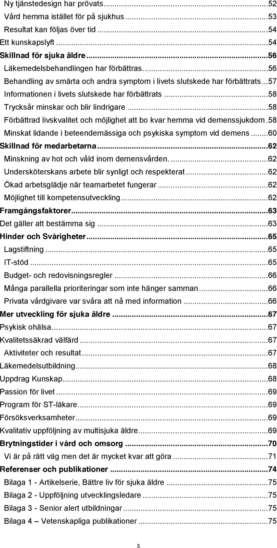 .. 58 Trycksår minskar och blir lindrigare... 58 Förbättrad livskvalitet och möjlighet att bo kvar hemma vid demenssjukdom. 58 Minskat lidande i beteendemässiga och psykiska symptom vid demens.