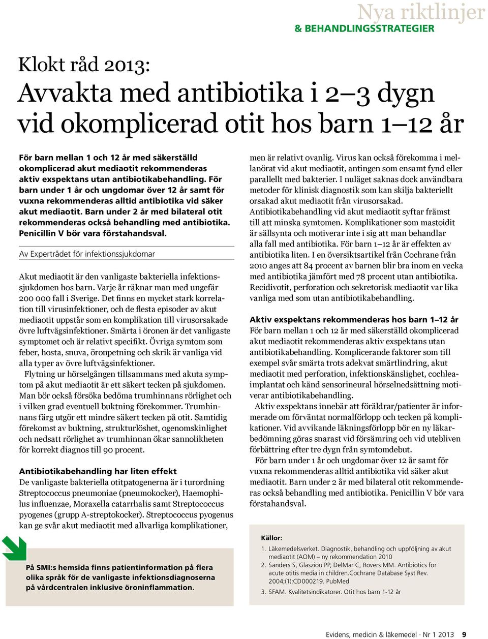 Barn under 2 år med bilateral otit rekommenderas också behandling med antibiotika. Penicillin V bör vara förstahandsval.