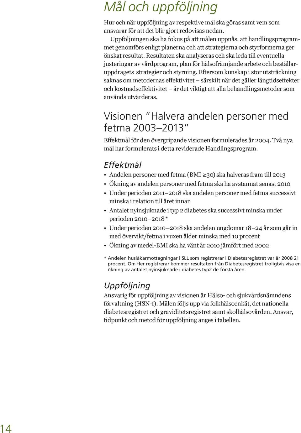 Resultaten ska analyseras och ska leda till eventuella justeringar av vårdprogram, plan för hälsofrämjande arbete och beställaruppdragets strategier och styrning.