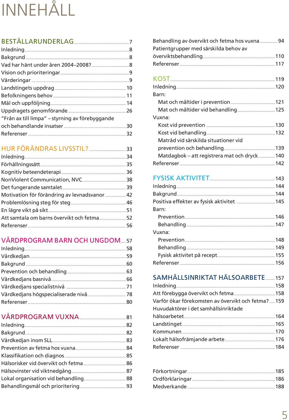 .. 34 Förhållningssätt... 35 Kognitiv beteendeterapi... 36 NonViolent Communication, NVC... 38 Det fungerande samtalet... 39 Motivation för förändring av levnadsvanor... 42 Problemlösning steg för steg.