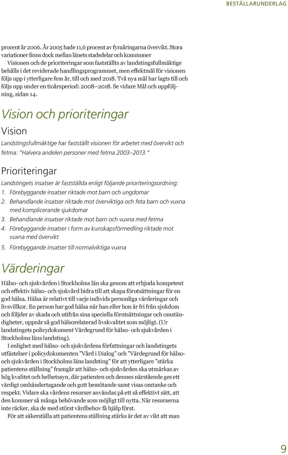 för visionen följs upp i ytterligare fem år, till och med 2018. Två nya mål har lagts till och följs upp under en tioårsperiod: 2008 2018. Se vidare Mål och uppföljning, sidan 14.