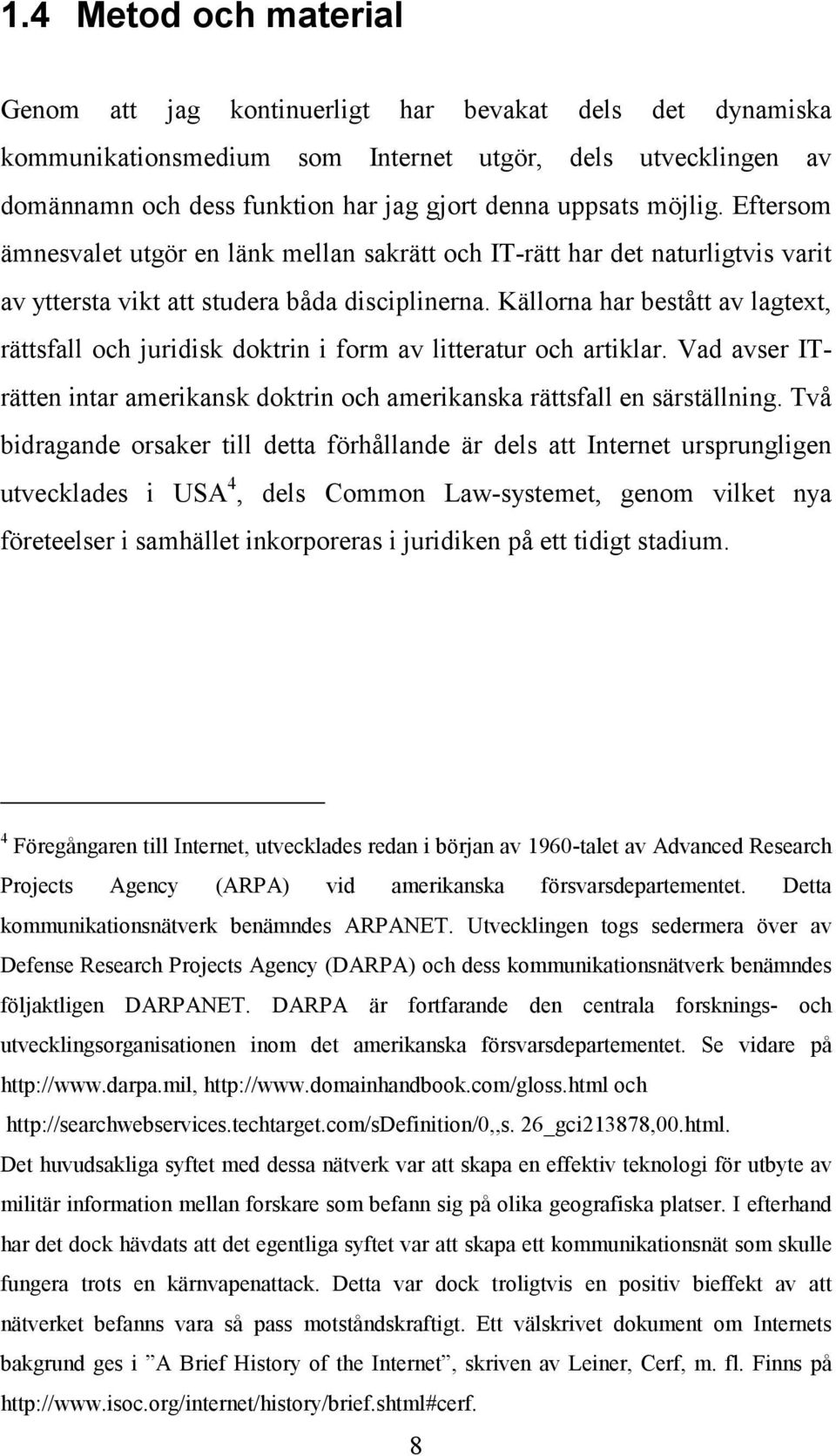 Källorna har bestått av lagtext, rättsfall och juridisk doktrin i form av litteratur och artiklar. Vad avser ITrätten intar amerikansk doktrin och amerikanska rättsfall en särställning.