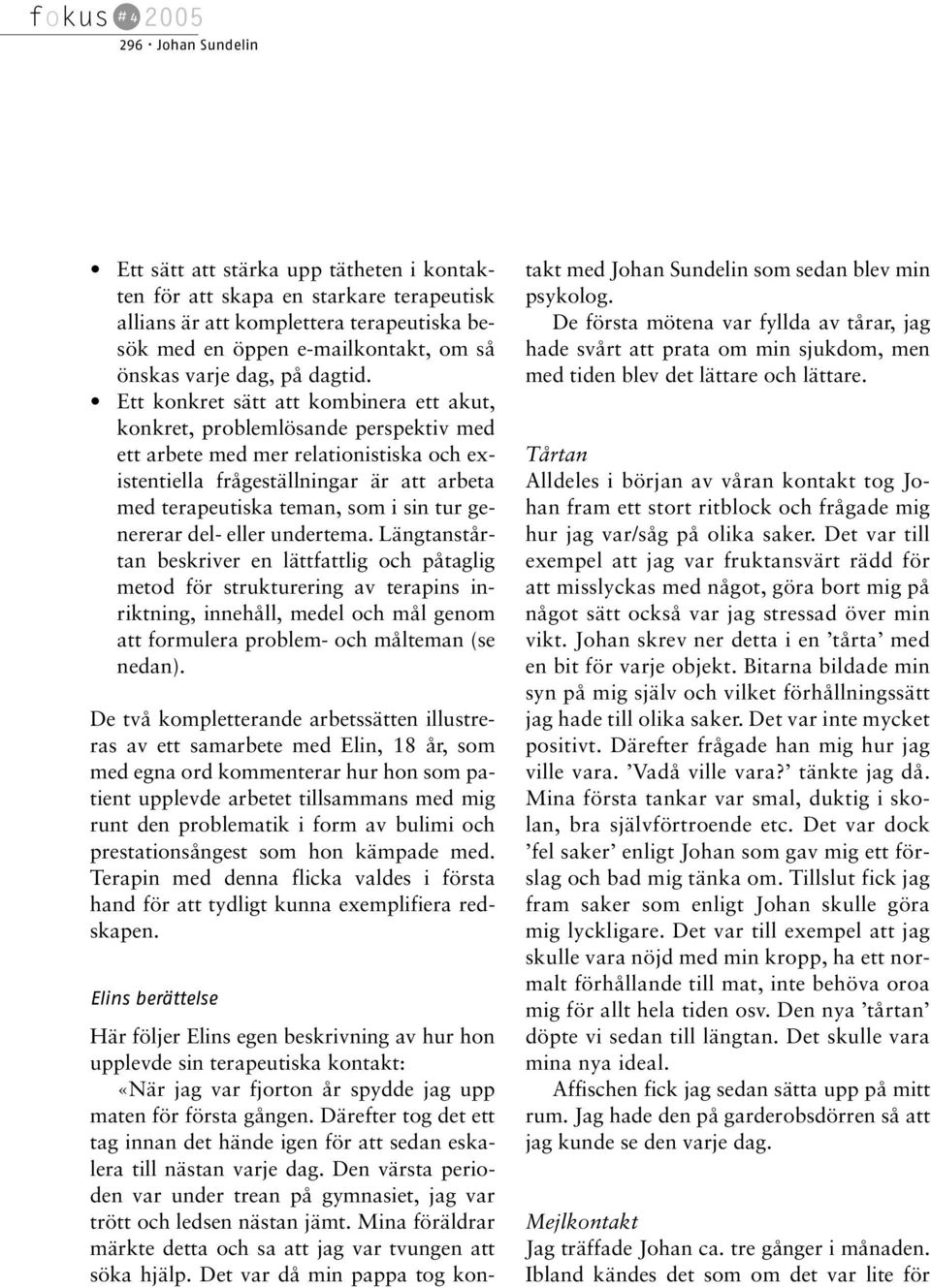 Ett konkret sätt att kombinera ett akut, konkret, problemlösande perspektiv med ett arbete med mer relationistiska och existentiella frågeställningar är att arbeta med terapeutiska teman, som i sin