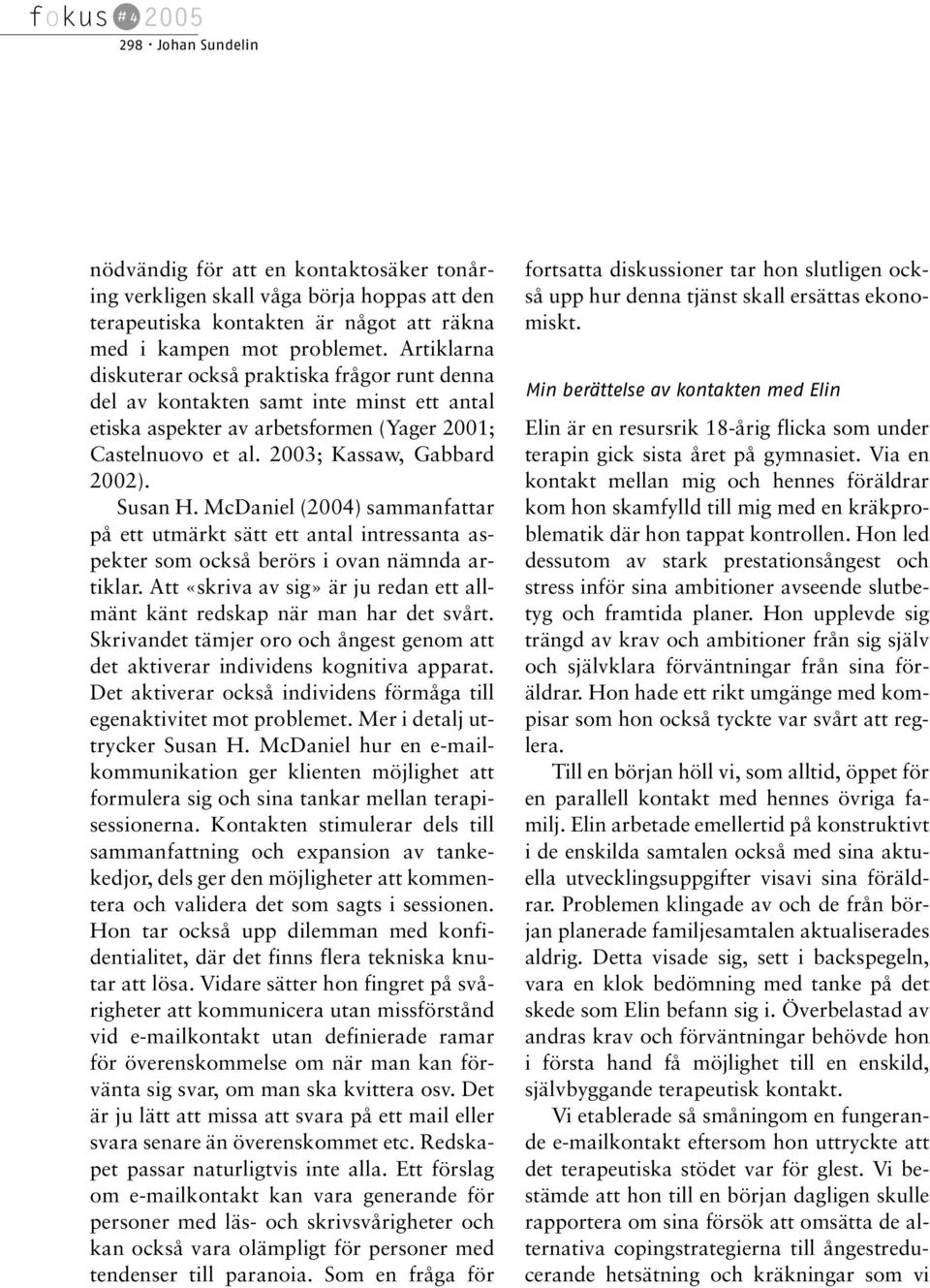 McDaniel (2004) sammanfattar på ett utmärkt sätt ett antal intressanta aspekter som också berörs i ovan nämnda artiklar. Att «skriva av sig» är ju redan ett allmänt känt redskap när man har det svårt.