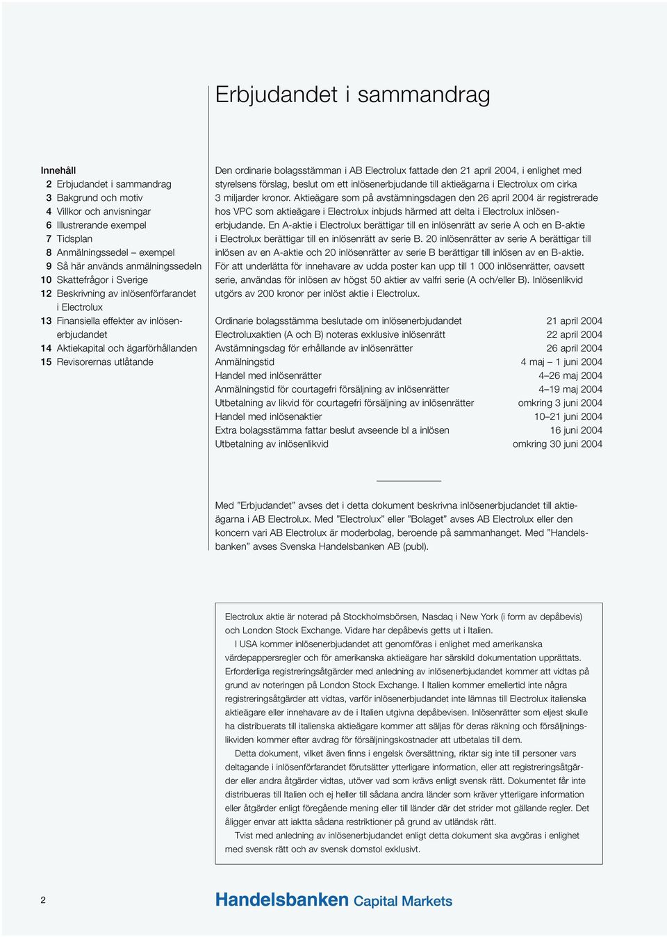 utlåtande Den ordinarie bolagsstämman i AB Electrolux fattade den 21 april 2004, i enlighet med styrelsens förslag, beslut om ett inlösenerbjudande till aktieägarna i Electrolux om cirka 3 miljarder