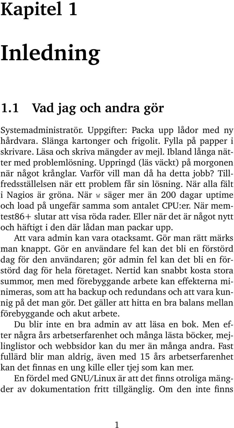 Tillfredsställelsen när ett problem får sin lösning. När alla fält i Nagios är gröna. När w säger mer än 200 dagar uptime och load på ungefär samma som antalet CPU:er.