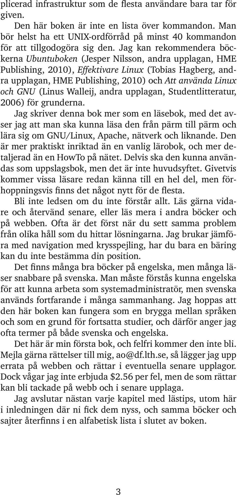 Jag kan rekommendera böckerna Ubuntuboken (Jesper Nilsson, andra upplagan, HME Publishing, 2010), Effektivare Linux (Tobias Hagberg, andra upplagan, HME Publishing, 2010) och Att använda Linux och