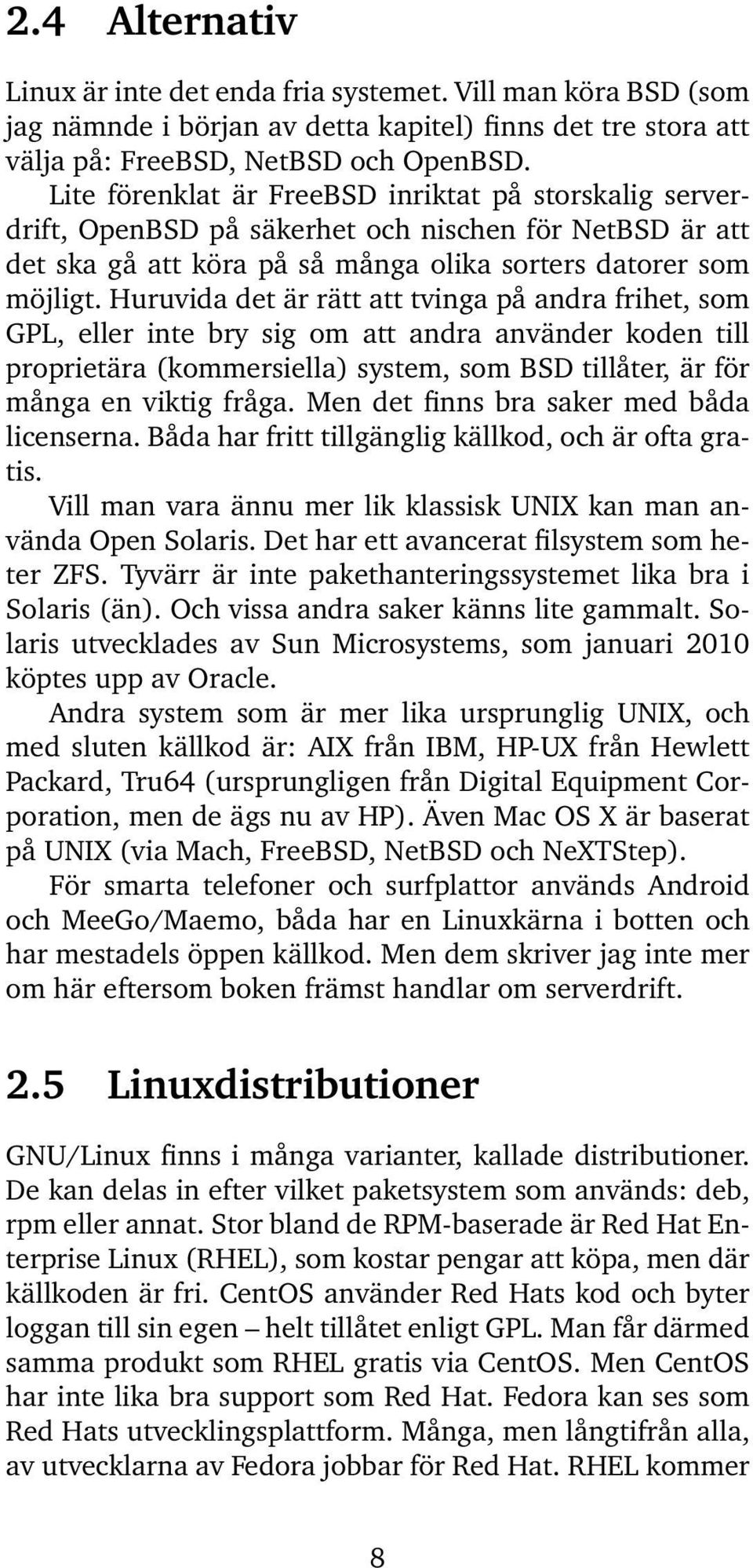 Huruvida det är rätt att tvinga på andra frihet, som GPL, eller inte bry sig om att andra använder koden till proprietära (kommersiella) system, som BSD tillåter, är för många en viktig fråga.