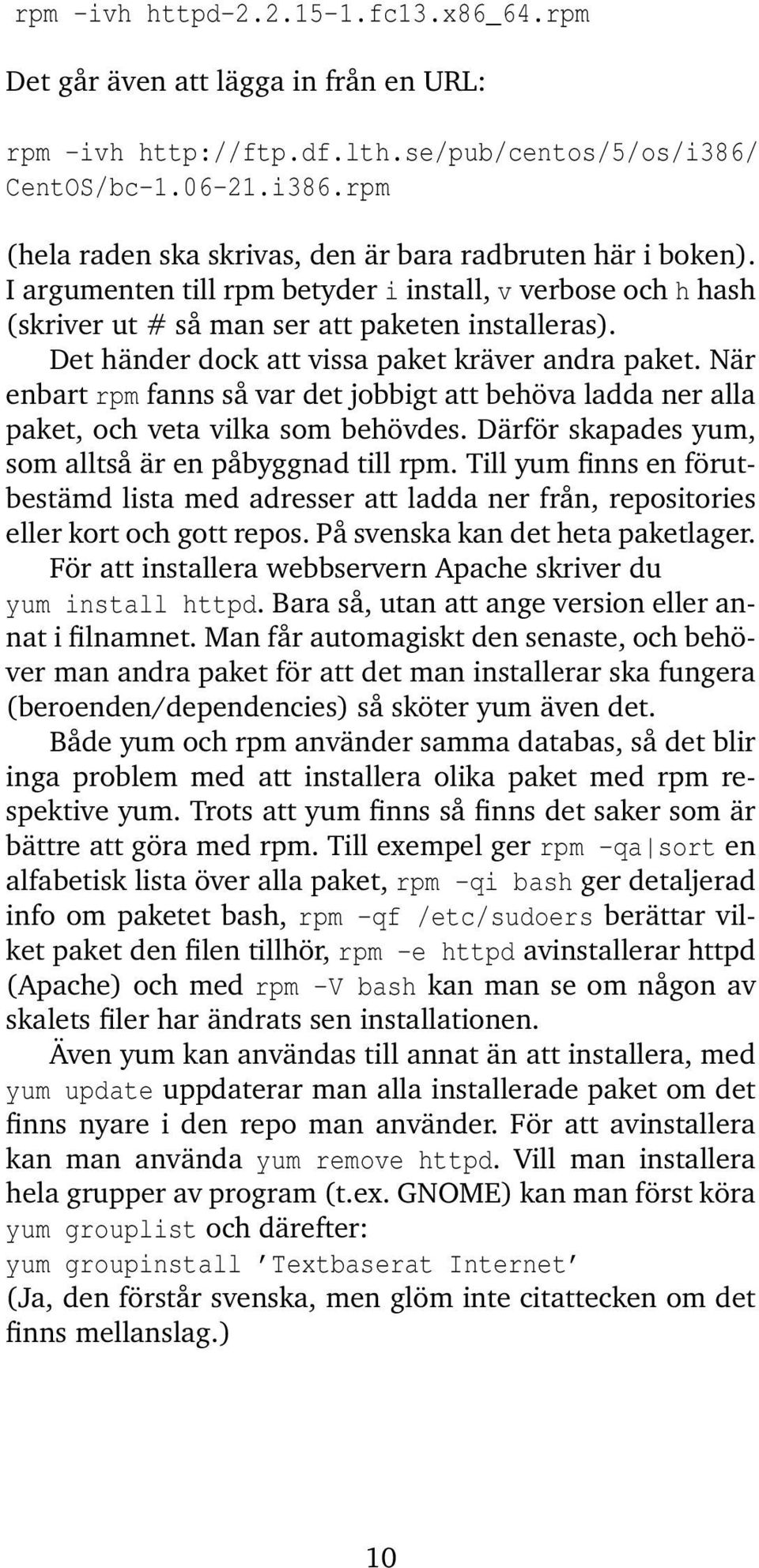 När enbart rpm fanns så var det jobbigt att behöva ladda ner alla paket, och veta vilka som behövdes. Därför skapades yum, som alltså är en påbyggnad till rpm.