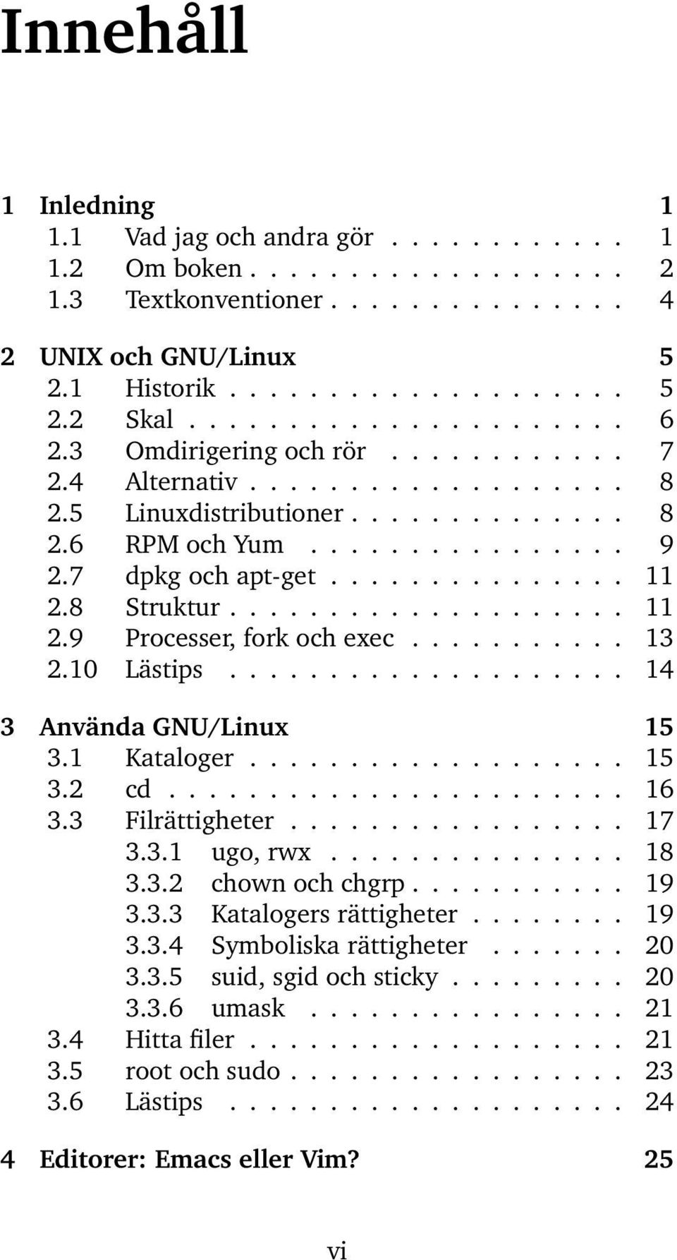 8 Struktur.................... 11 2.9 Processer, fork och exec........... 13 2.10 Lästips.................... 14 3 Använda GNU/Linux 15 3.1 Kataloger................... 15 3.2 cd....................... 16 3.