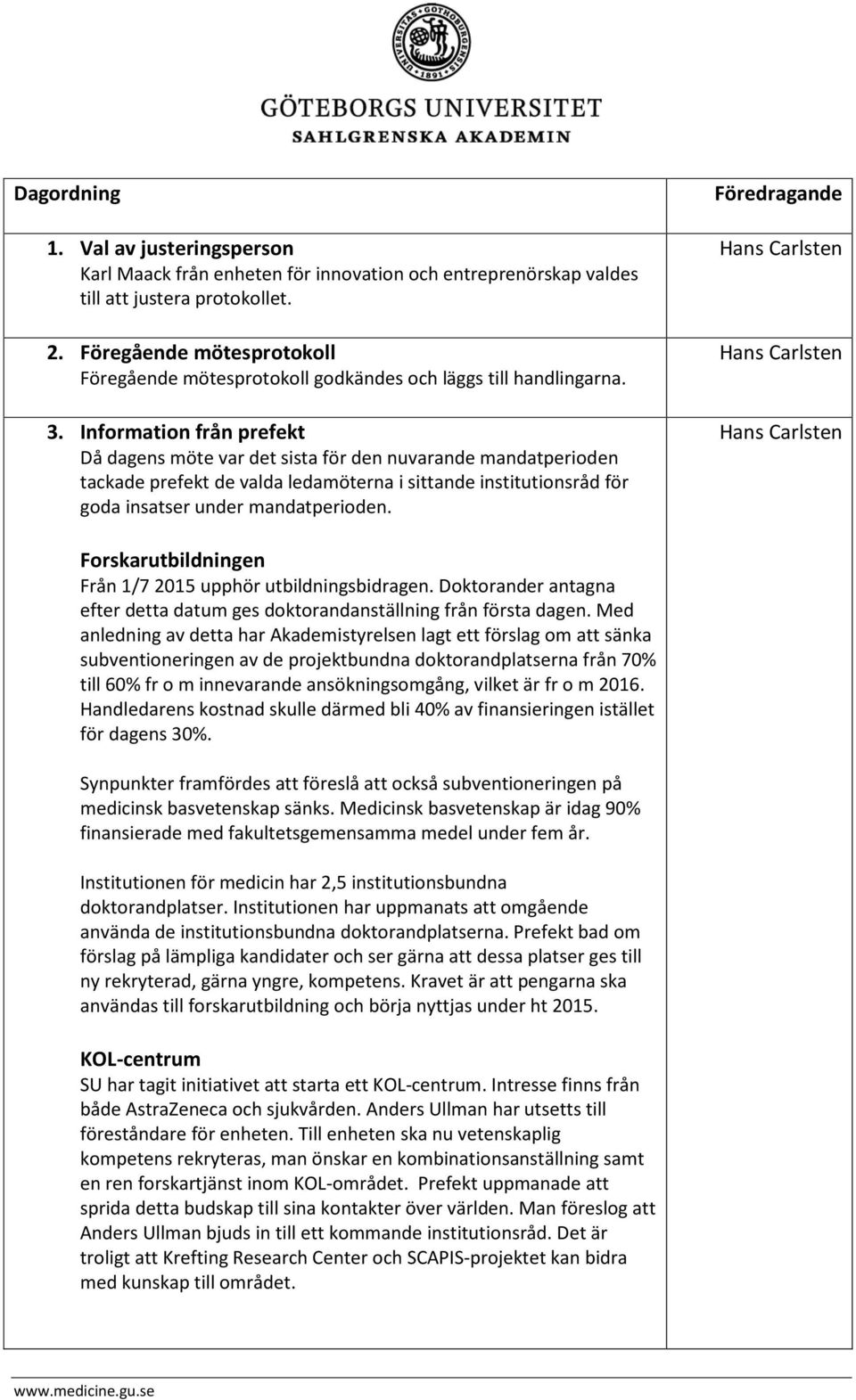 Information från prefekt Då dagens möte var det sista för den nuvarande mandatperioden tackade prefekt de valda ledamöterna i sittande institutionsråd för goda insatser under mandatperioden.