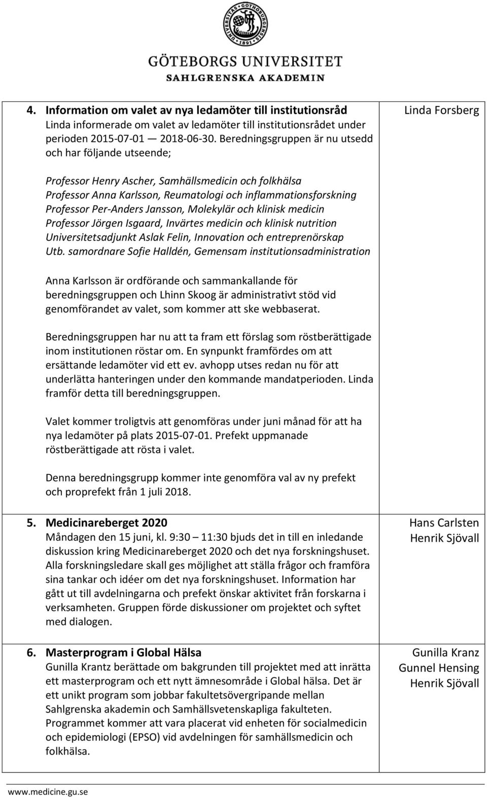 Professor Per-Anders Jansson, Molekylär och klinisk medicin Professor Jörgen Isgaard, Invärtes medicin och klinisk nutrition Universitetsadjunkt Aslak Felin, Innovation och entreprenörskap Utb.