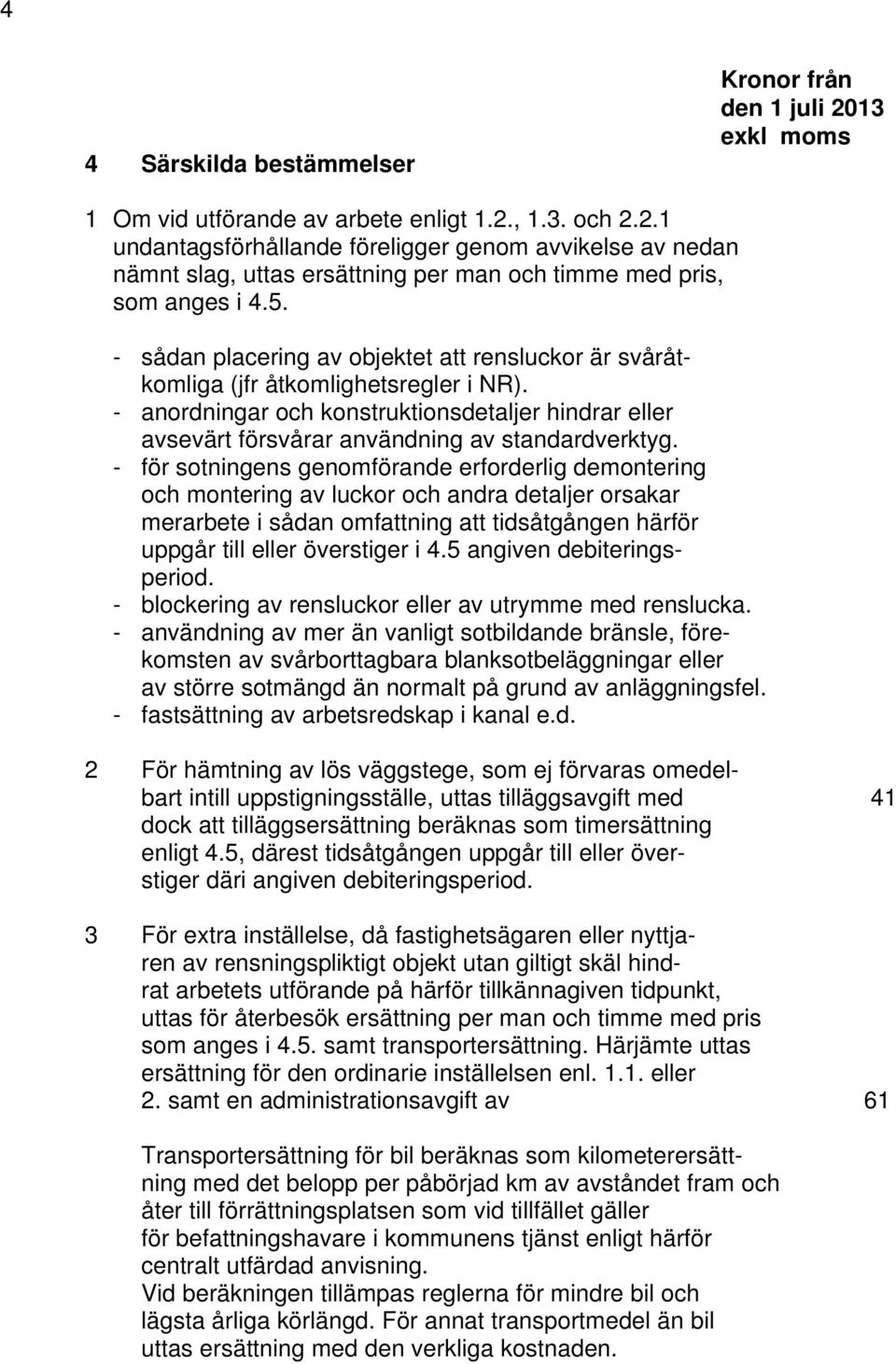 - för sotningens genomförande erforderlig demontering och montering av luckor och andra detaljer orsakar merarbete i sådan omfattning att tidsåtgången härför uppgår till eller överstiger i 4.